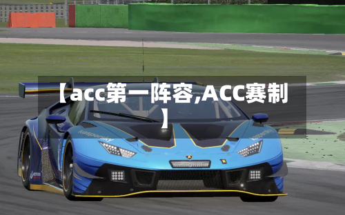 【acc第一阵容,ACC赛制】-第2张图片