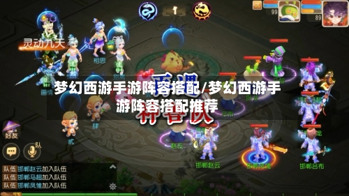 梦幻西游手游阵容搭配/梦幻西游手游阵容搭配推荐