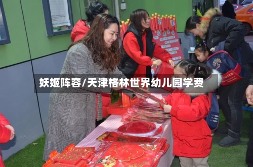 妖姬阵容/天津格林世界幼儿园学费