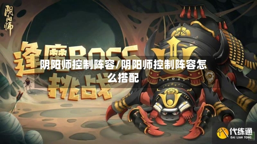 阴阳师控制阵容/阴阳师控制阵容怎么搭配-第3张图片