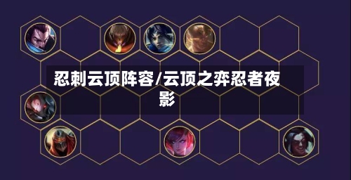 忍刺云顶阵容/云顶之弈忍者夜影-第3张图片