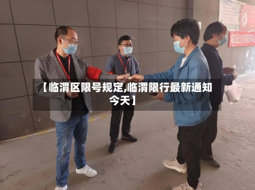【临渭区限号规定,临渭限行最新通知今天】
