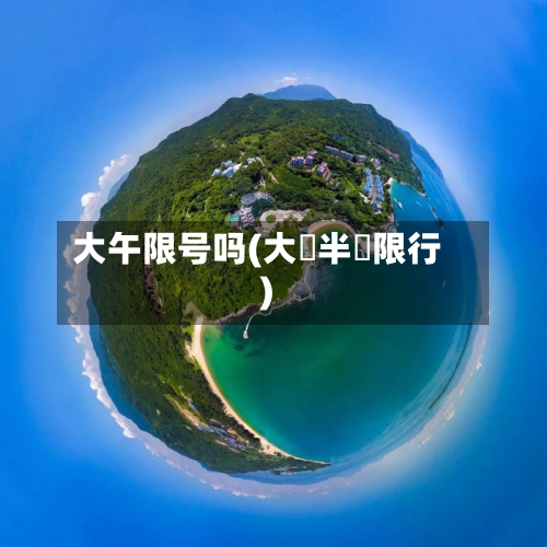 大午限号吗(大鵬半島限行)