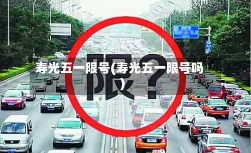 寿光五一限号(寿光五一限号吗)
