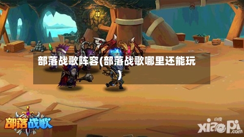 部落战歌阵容(部落战歌哪里还能玩)-第3张图片