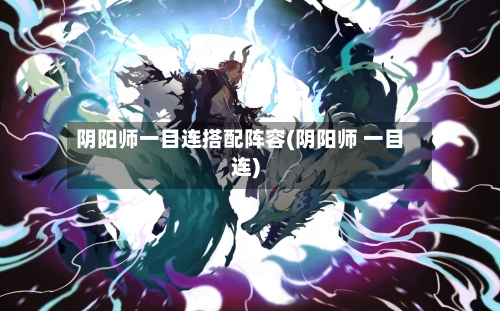 阴阳师一目连搭配阵容(阴阳师 一目连)