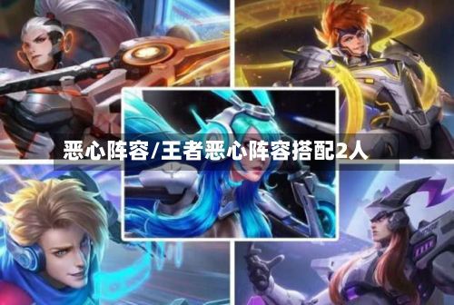 恶心阵容/王者恶心阵容搭配2人