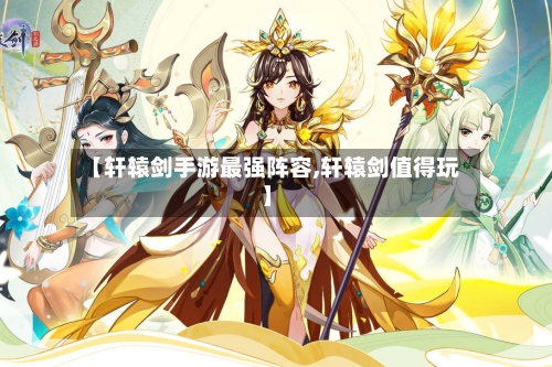 【轩辕剑手游最强阵容,轩辕剑值得玩】-第2张图片