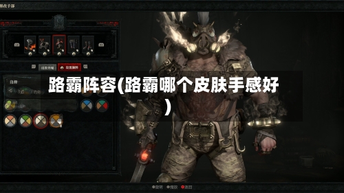 路霸阵容(路霸哪个皮肤手感好)