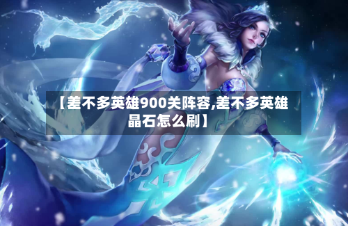 【差不多英雄900关阵容,差不多英雄晶石怎么刷】
