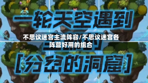 不思议迷宫主流阵容/不思议迷宫各阵营好用的组合-第3张图片