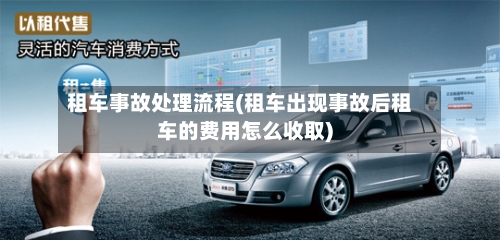 租车事故处理流程(租车出现事故后租车的费用怎么收取)