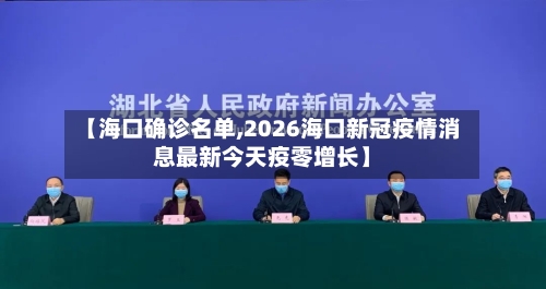 【海口确诊名单,2026海口新冠疫情消息最新今天疫零增长】-第2张图片
