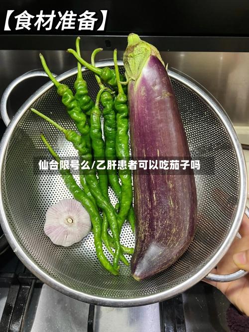 仙台限号么/乙肝患者可以吃茄子吗-第3张图片