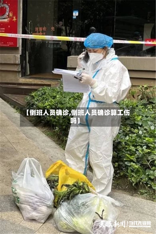 【倒班人员确诊,倒班人员确诊算工伤吗】-第2张图片