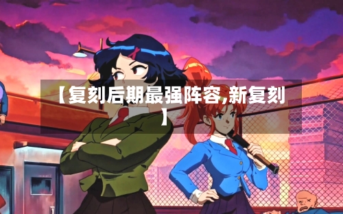【复刻后期最强阵容,新复刻】-第3张图片