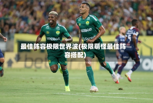 最佳阵容极限世界波(极限萌怪最佳阵容搭配)
