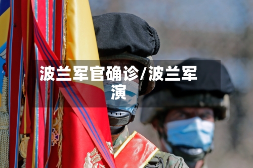 波兰军官确诊/波兰军演-第2张图片