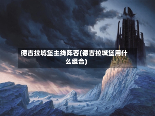 德古拉城堡主线阵容(德古拉城堡用什么组合)