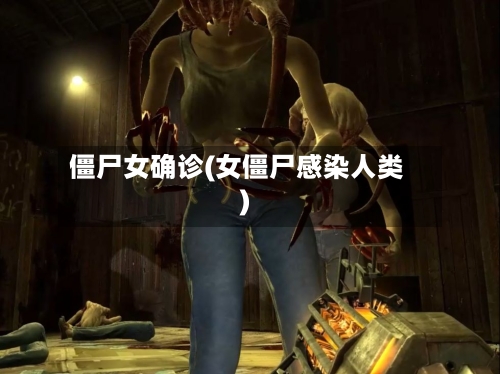 僵尸女确诊(女僵尸感染人类)