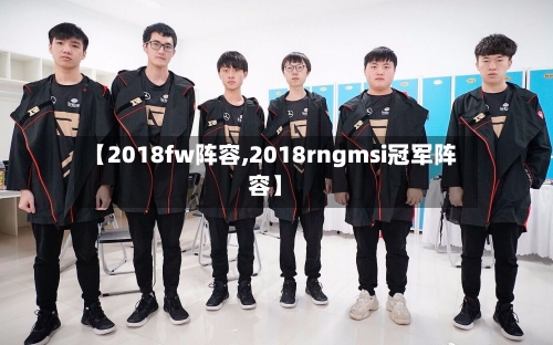 【2018fw阵容,2018rngmsi冠军阵容】-第2张图片