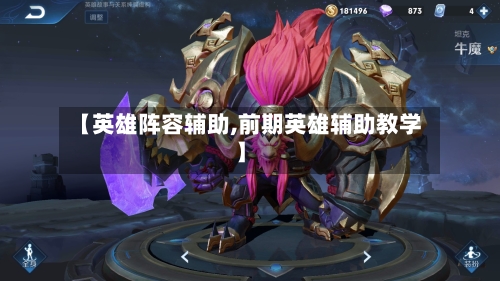 【英雄阵容辅助,前期英雄辅助教学】-第3张图片