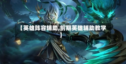 【英雄阵容辅助,前期英雄辅助教学】
