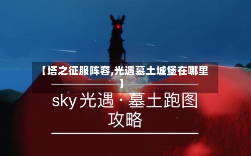 【塔之征服阵容,光遇墓土城堡在哪里】