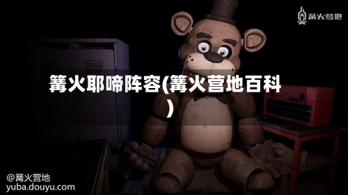 篝火耶啼阵容(篝火营地百科)-第2张图片