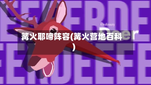 篝火耶啼阵容(篝火营地百科)