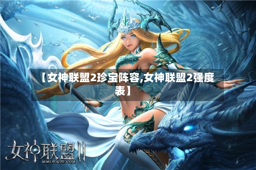 【女神联盟2珍宝阵容,女神联盟2强度表】-第2张图片
