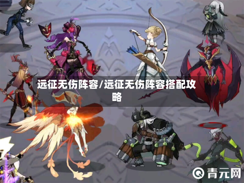 远征无伤阵容/远征无伤阵容搭配攻略
