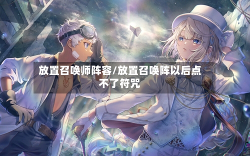 放置召唤师阵容/放置召唤阵以后点不了符咒