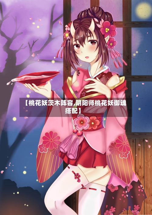 【桃花妖茨木阵容,阴阳师桃花妖御魂搭配】-第2张图片