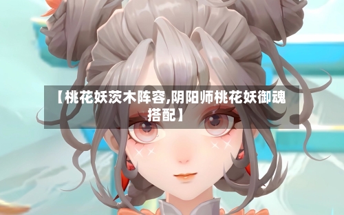 【桃花妖茨木阵容,阴阳师桃花妖御魂搭配】
