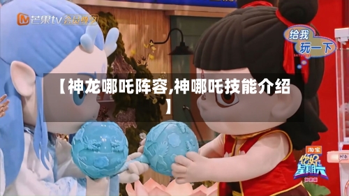 【神龙哪吒阵容,神哪吒技能介绍】-第2张图片