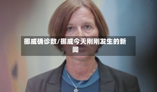 挪威确诊数/挪威今天刚刚发生的新闻