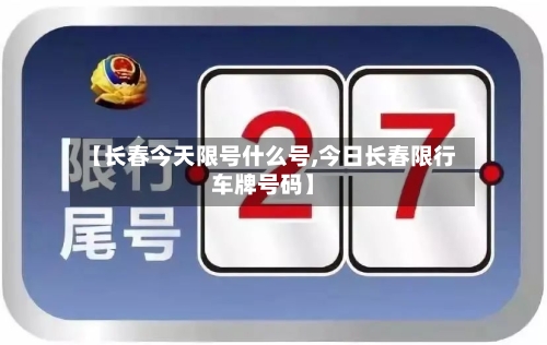【长春今天限号什么号,今日长春限行车牌号码】-第3张图片