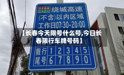 【长春今天限号什么号,今日长春限行车牌号码】
