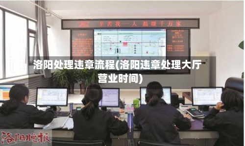 洛阳处理违章流程(洛阳违章处理大厅营业时间)-第3张图片