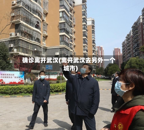 确诊离开武汉(离开武汉去另外一个城市)-第2张图片