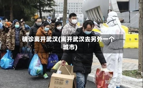 确诊离开武汉(离开武汉去另外一个城市)