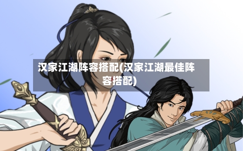 汉家江湖阵容搭配(汉家江湖最佳阵容搭配)