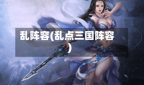 乱阵容(乱点三国阵容)