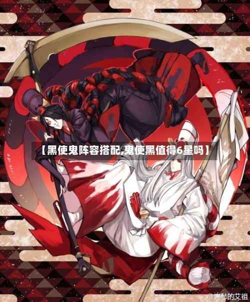 【黑使鬼阵容搭配,鬼使黑值得6星吗】-第2张图片