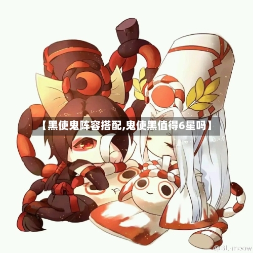 【黑使鬼阵容搭配,鬼使黑值得6星吗】
