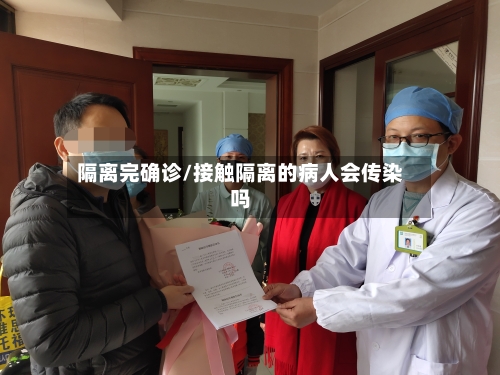 隔离完确诊/接触隔离的病人会传染吗-第3张图片