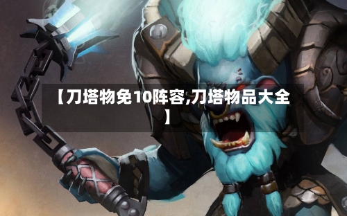 【刀塔物免10阵容,刀塔物品大全】-第3张图片