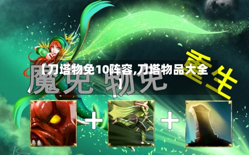 【刀塔物免10阵容,刀塔物品大全】