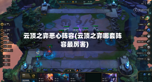 云顶之弈恶心阵容(云顶之弈哪套阵容最厉害)